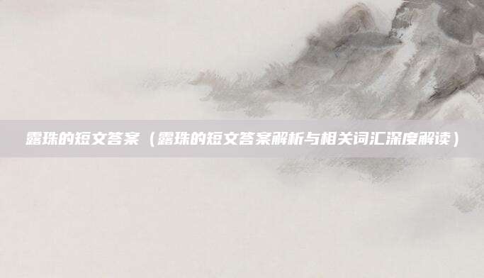 露珠的短文答案（露珠的短文答案解析与相关词汇深度解读）