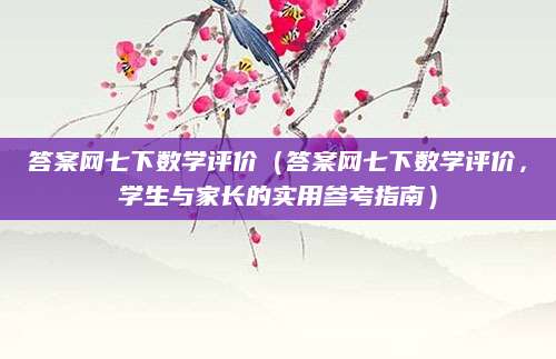 答案网七下数学评价（答案网七下数学评价，学生与家长的实用参考指南）