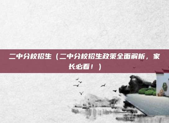 二中分校招生（二中分校招生政策全面解析，家长必看！）