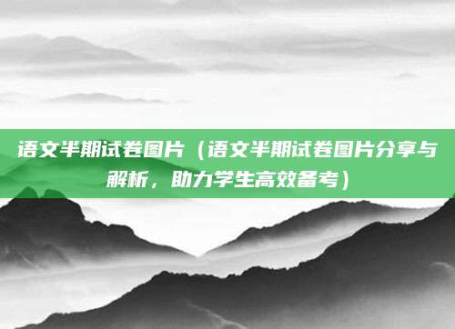 语文半期试卷图片（语文半期试卷图片分享与解析，助力学生高效备考）