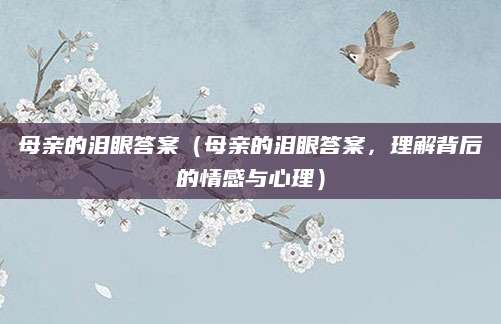 母亲的泪眼答案（母亲的泪眼答案，理解背后的情感与心理）