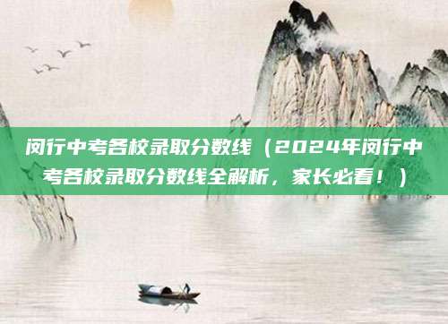 闵行中考各校录取分数线（2024年闵行中考各校录取分数线全解析，家长必看！）