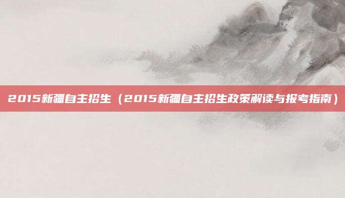 2015新疆自主招生（2015新疆自主招生政策解读与报考指南）