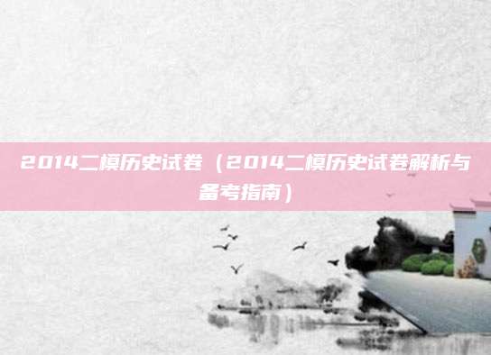 2014二模历史试卷（2014二模历史试卷解析与备考指南）