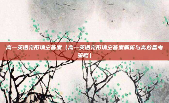高一英语完形填空答案（高一英语完形填空答案解析与高效备考策略）