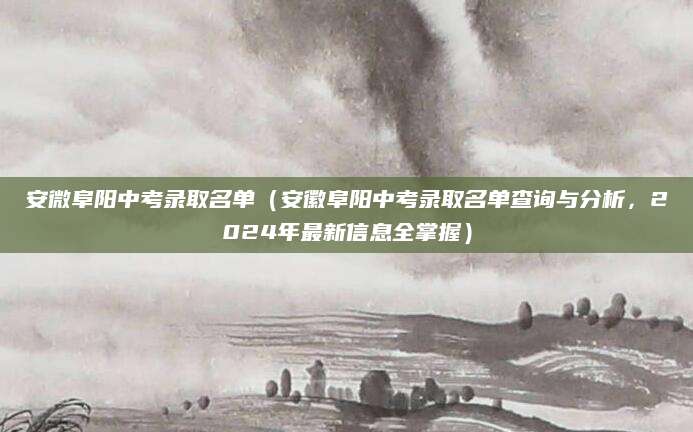 安微阜阳中考录取名单（安徽阜阳中考录取名单查询与分析，2024年最新信息全掌握）