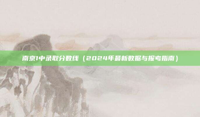 南京1中录取分数线（2024年最新数据与报考指南）