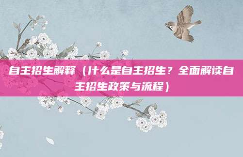 自主招生解释（什么是自主招生？全面解读自主招生政策与流程）