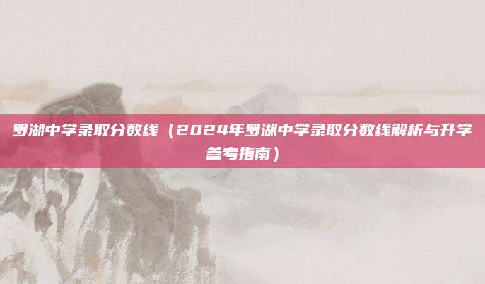 罗湖中学录取分数线（2024年罗湖中学录取分数线解析与升学参考指南）