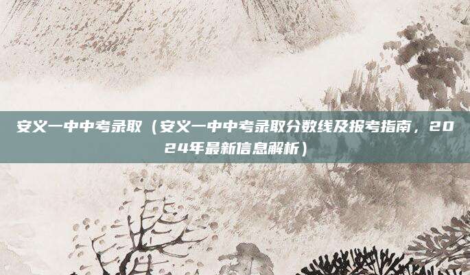 安义一中中考录取（安义一中中考录取分数线及报考指南，2024年最新信息解析）