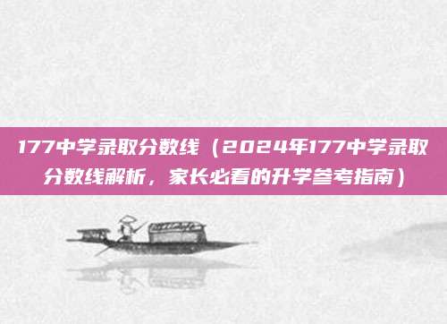 177中学录取分数线（2024年177中学录取分数线解析，家长必看的升学参考指南）