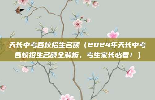 天长中考各校招生名额（2024年天长中考各校招生名额全解析，考生家长必看！）