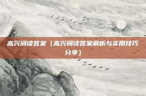 高兴阅读答案（高兴阅读答案解析与实用技巧分享）
