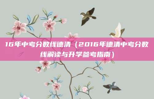 16年中考分数线德清（2016年德清中考分数线解读与升学参考指南）