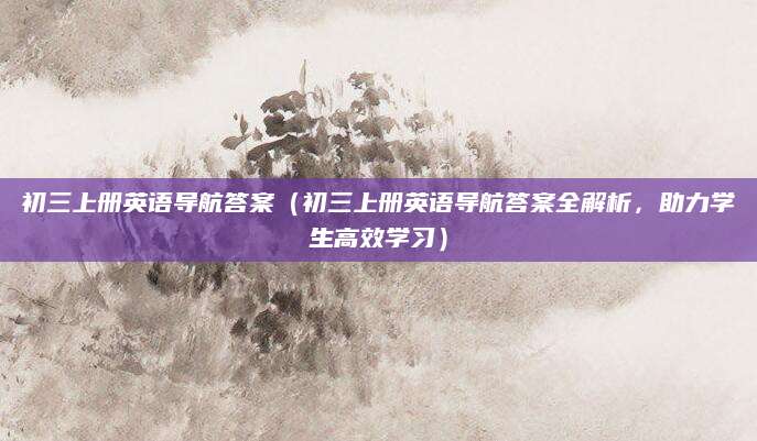 初三上册英语导航答案（初三上册英语导航答案全解析，助力学生高效学习）