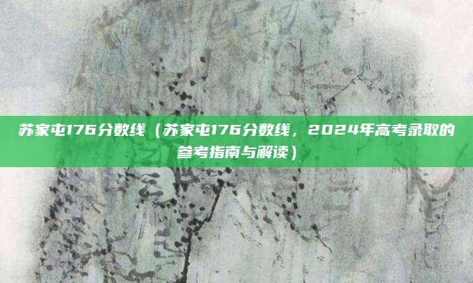 苏家屯176分数线（苏家屯176分数线，2024年高考录取的参考指南与解读）