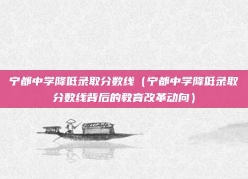 宁都中学降低录取分数线（宁都中学降低录取分数线背后的教育改革动向）
