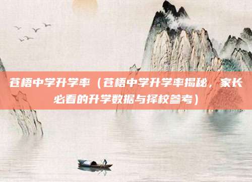 苍梧中学升学率（苍梧中学升学率揭秘，家长必看的升学数据与择校参考）