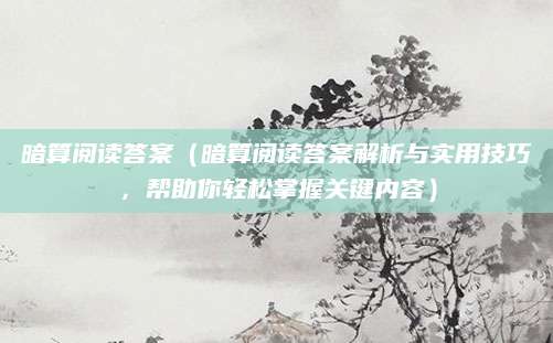 暗算阅读答案（暗算阅读答案解析与实用技巧，帮助你轻松掌握关键内容）