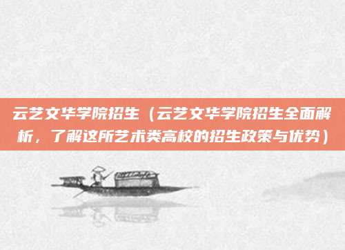 云艺文华学院招生（云艺文华学院招生全面解析，了解这所艺术类高校的招生政策与优势）