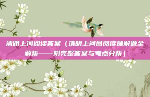 清明上河阅读答案（清明上河图阅读理解题全解析——附完整答案与考点分析）