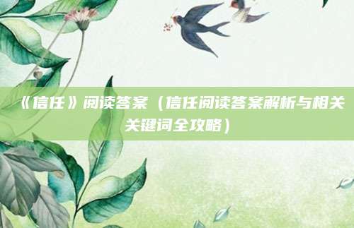 《信任》阅读答案（信任阅读答案解析与相关关键词全攻略）