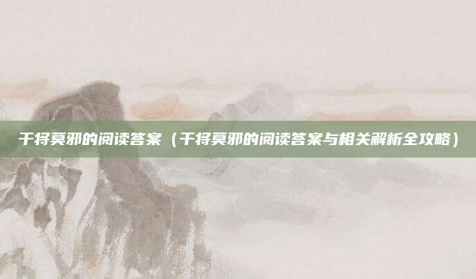 干将莫邪的阅读答案（干将莫邪的阅读答案与相关解析全攻略）