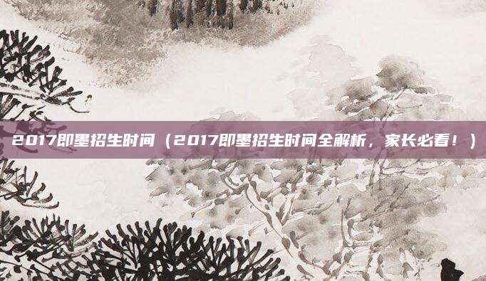 2017即墨招生时间（2017即墨招生时间全解析，家长必看！）
