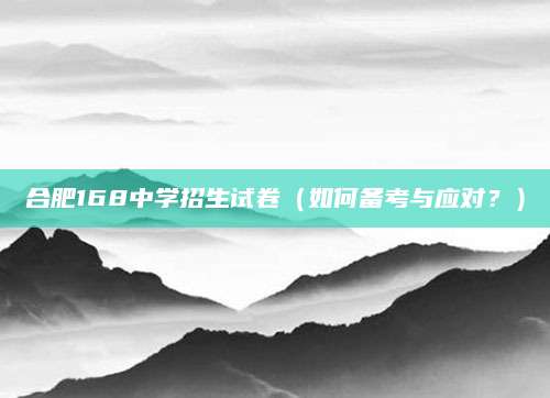 合肥168中学招生试卷（如何备考与应对？）
