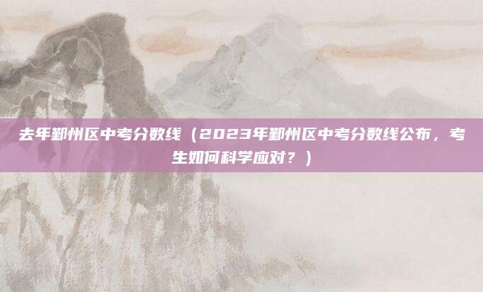 去年鄞州区中考分数线（2023年鄞州区中考分数线公布，考生如何科学应对？）