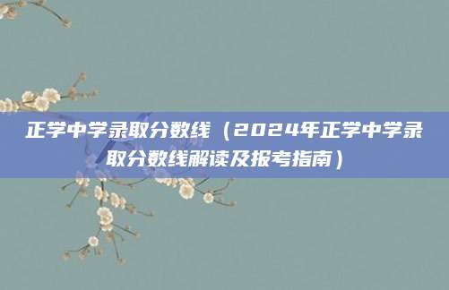 正学中学录取分数线（2024年正学中学录取分数线解读及报考指南）