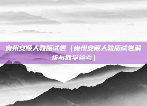 贵州安顺人教版试卷（贵州安顺人教版试卷解析与教学参考）