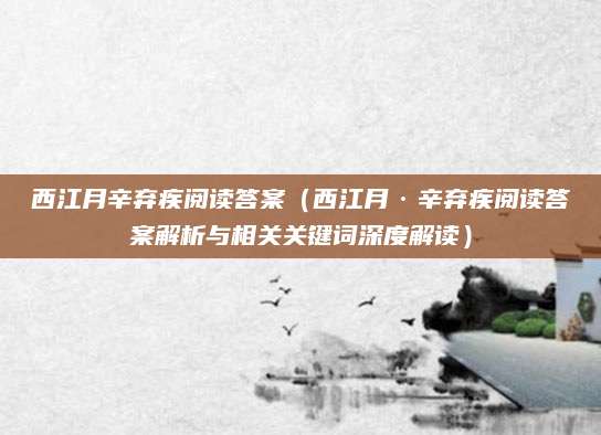 西江月辛弃疾阅读答案（西江月·辛弃疾阅读答案解析与相关关键词深度解读）