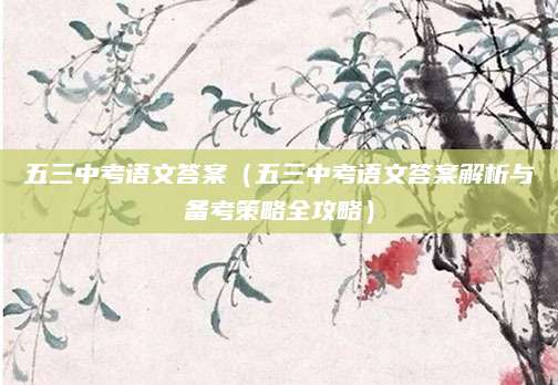 五三中考语文答案（五三中考语文答案解析与备考策略全攻略）