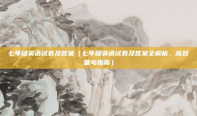 七年级英语试卷及答案（七年级英语试卷及答案全解析，高效备考指南）
