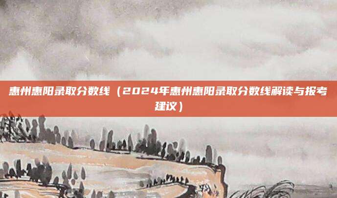 惠州惠阳录取分数线（2024年惠州惠阳录取分数线解读与报考建议）