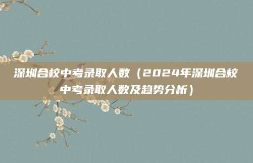 深圳合校中考录取人数（2024年深圳合校中考录取人数及趋势分析）