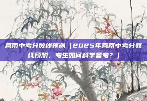 莒南中考分数线预测（2025年莒南中考分数线预测，考生如何科学备考？）