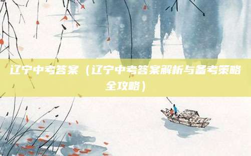 辽宁中考答案（辽宁中考答案解析与备考策略全攻略）