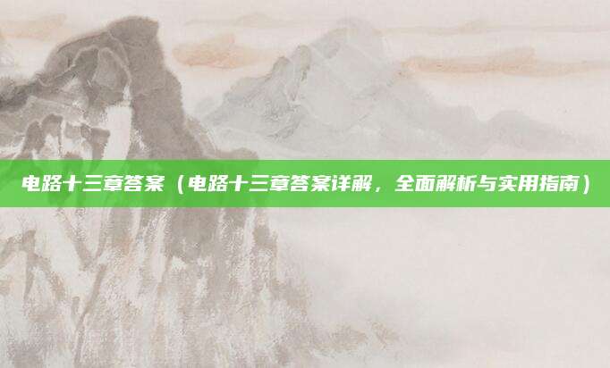 电路十三章答案（电路十三章答案详解，全面解析与实用指南）