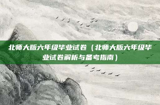 北师大版六年级毕业试卷（北师大版六年级毕业试卷解析与备考指南）