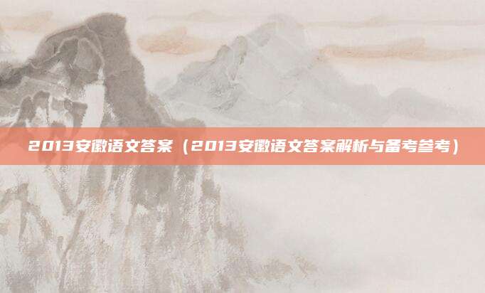 2013安徽语文答案（2013安徽语文答案解析与备考参考）