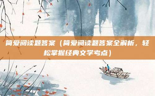 简爱阅读题答案（简爱阅读题答案全解析，轻松掌握经典文学考点）