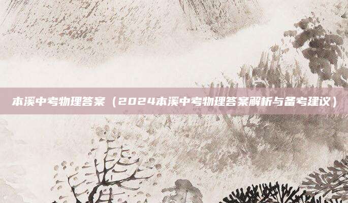 本溪中考物理答案（2024本溪中考物理答案解析与备考建议）