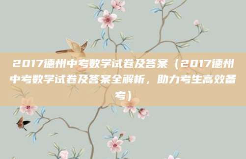 2017德州中考数学试卷及答案（2017德州中考数学试卷及答案全解析，助力考生高效备考）