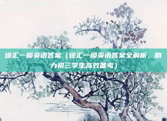 徐汇一模英语答案（徐汇一模英语答案全解析，助力初三学生高效备考）