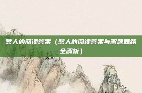愁人的阅读答案（愁人的阅读答案与解题思路全解析）