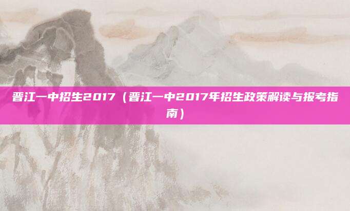 晋江一中招生2017（晋江一中2017年招生政策解读与报考指南）