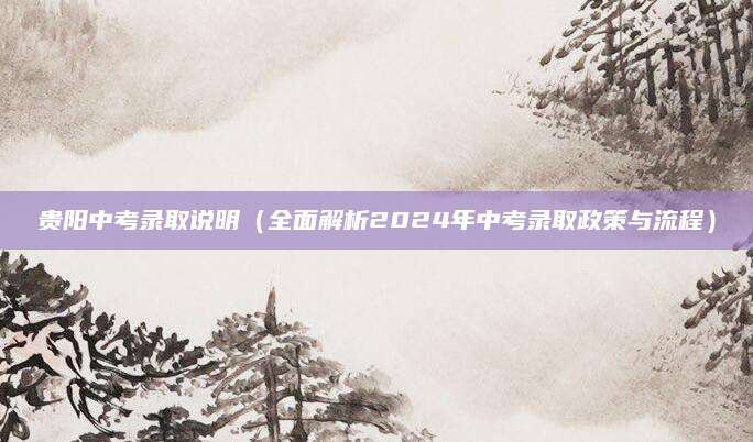 贵阳中考录取说明（全面解析2024年中考录取政策与流程）