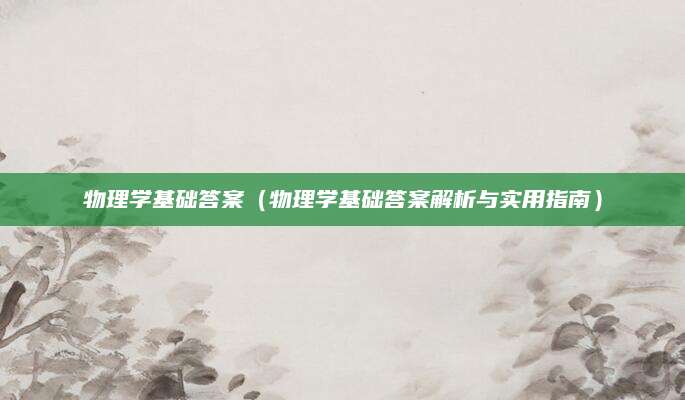 物理学基础答案（物理学基础答案解析与实用指南）